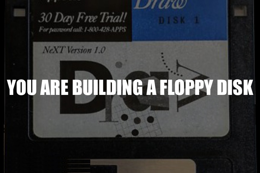 You Are Building a Floppy Disk