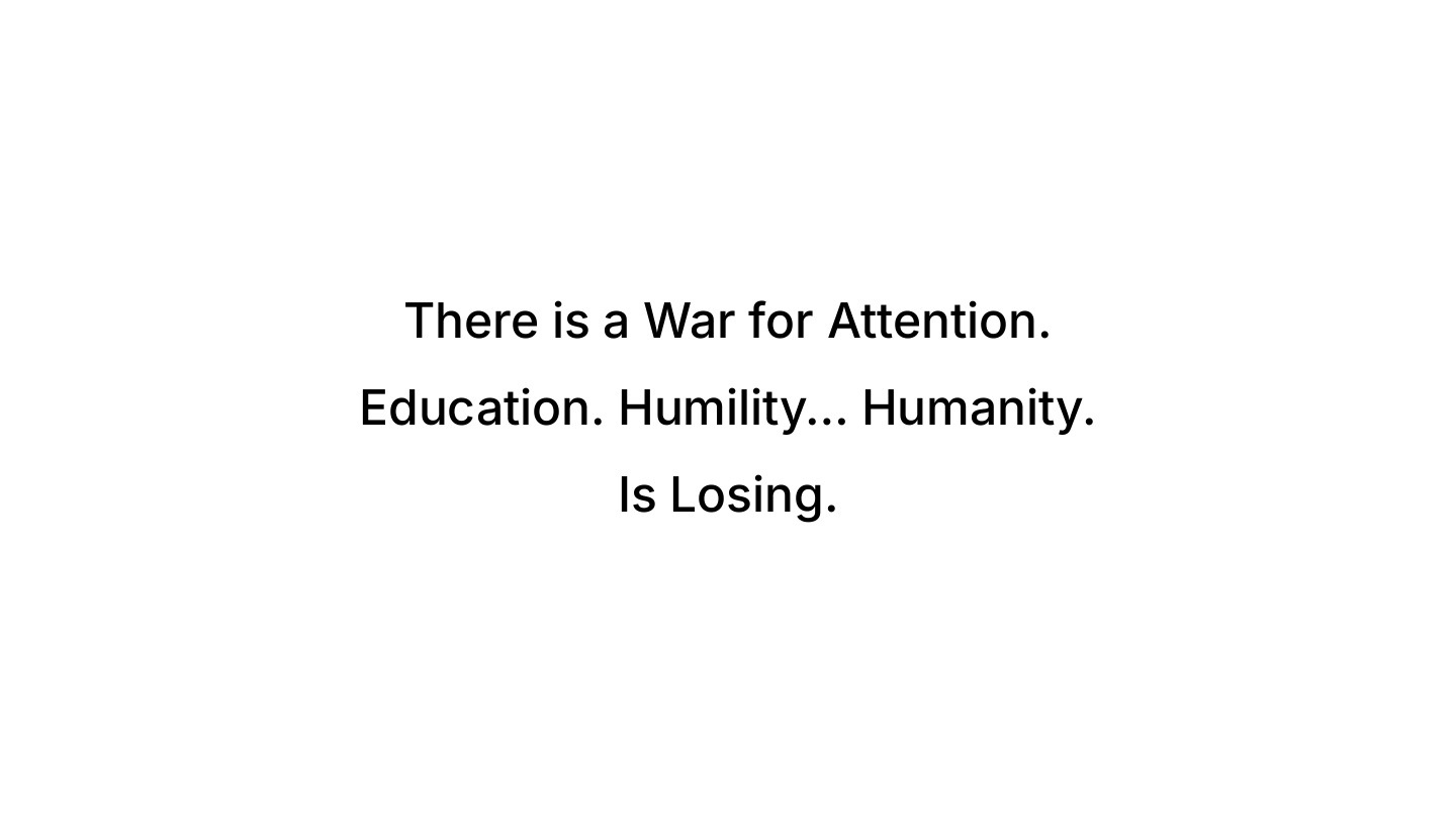 There is a war for attention, education humility humanity is losing