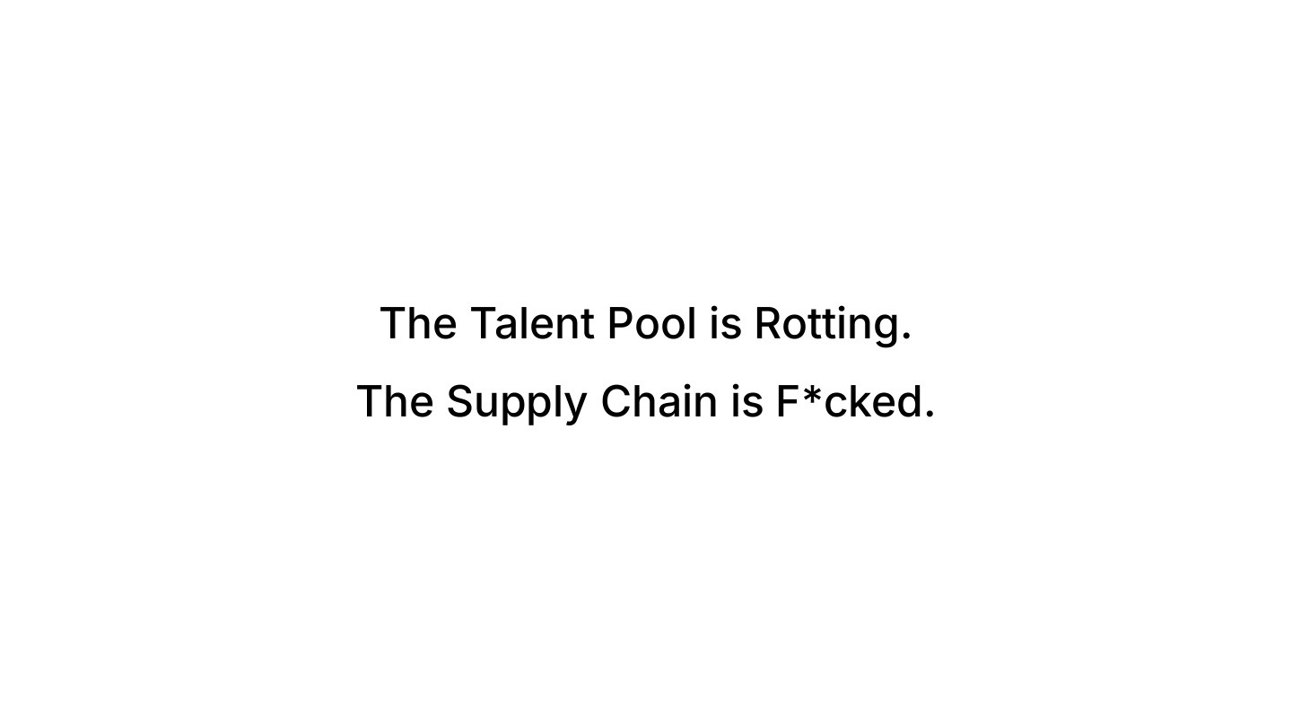 The talent pool is rotting, the supply chain is broken